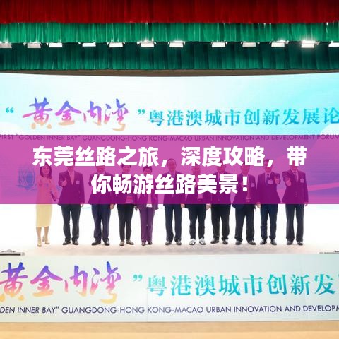 東莞絲路之旅,深度攻略,帶你暢游絲路美景!