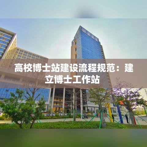 高校博士站建設(shè)流程規(guī)范:建立博士工作站