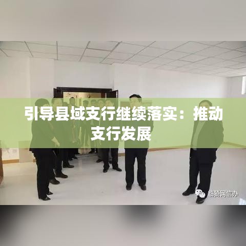引導縣域支行繼續落實:推動支行發展