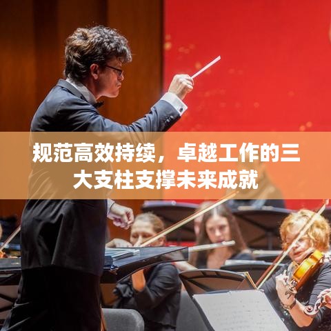 規范高效持續,卓越工作的三大支柱支撐未來成就