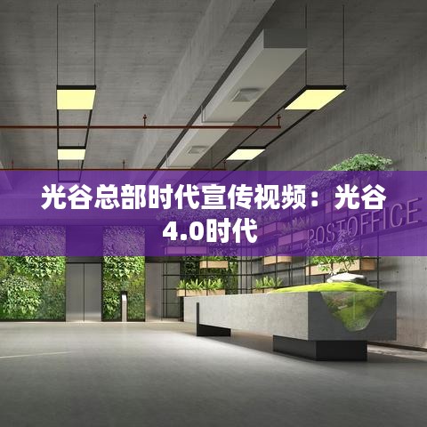 光谷總部時(shí)代宣傳視頻:光谷4.0時(shí)代