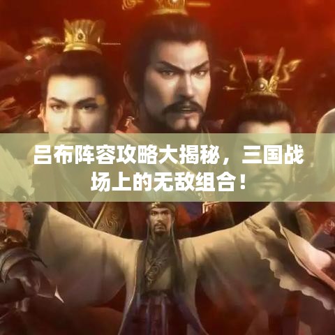 呂布陣容攻略大揭秘，三國(guó)戰(zhàn)場(chǎng)上的無敵組合！