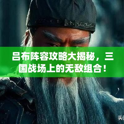 呂布陣容攻略大揭秘,三國戰場上的無敵組合!