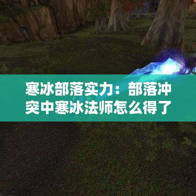 寒冰部落實(shí)力：部落沖突中寒冰法師怎么得了 