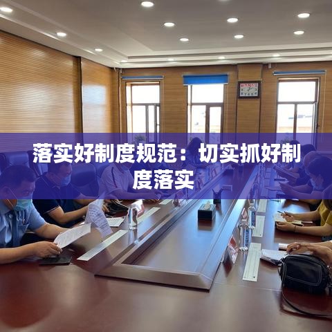 落實好制度規(guī)范:切實抓好制度落實