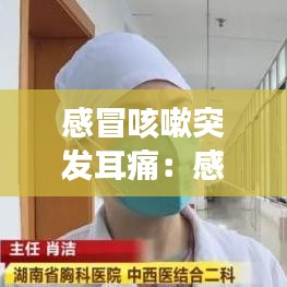 感冒咳嗽突發(fā)耳痛:感冒咳嗽引起耳朵痛