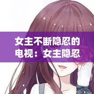 女主不斷隱忍的電視:女主隱忍堅強的小說現(xiàn)言