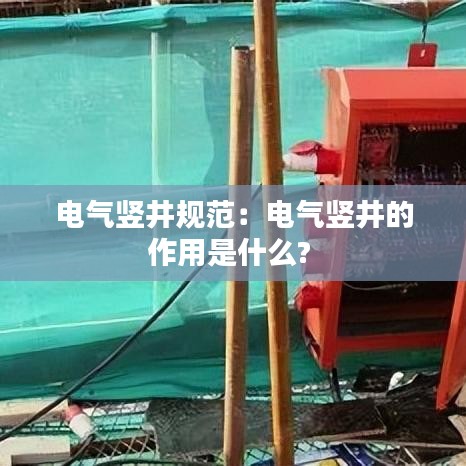 電氣豎井規范:電氣豎井的作用是什么?