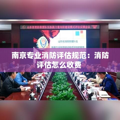 南京專業消防評估規范:消防評估怎么收費
