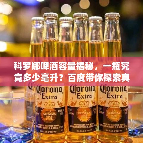 科羅娜啤酒容量揭秘,一瓶究竟多少毫升?百度帶你探索真相!