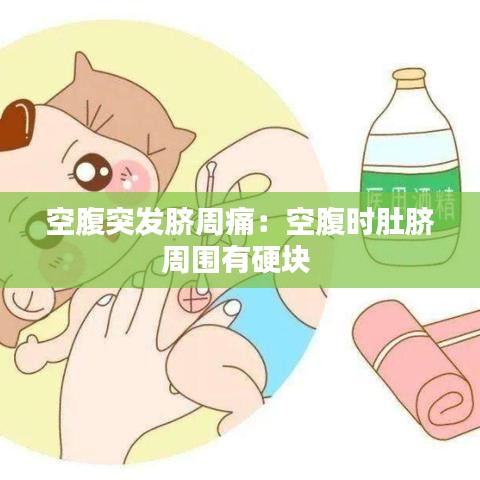 空腹突發臍周痛:空腹時肚臍周圍有硬塊