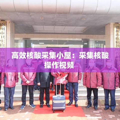 高效核酸采集小屋:采集核酸操作視頻