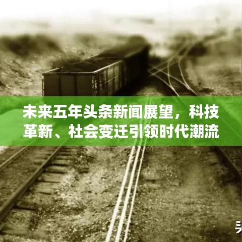 未來五年頭條新聞展望,科技革新、社會變遷引領時代潮流