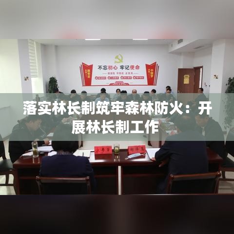 落實(shí)林長(zhǎng)制筑牢森林防火：開(kāi)展林長(zhǎng)制工作 