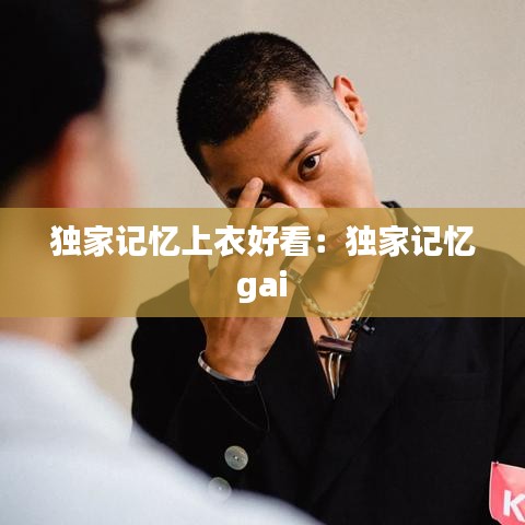 獨(dú)家記憶上衣好看:獨(dú)家記憶 gai