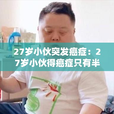 27歲小伙突發癌癥:27歲小伙得癌癥只有半年時間了