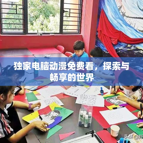 獨(dú)家電腦動漫免費(fèi)看,探索與暢享的世界