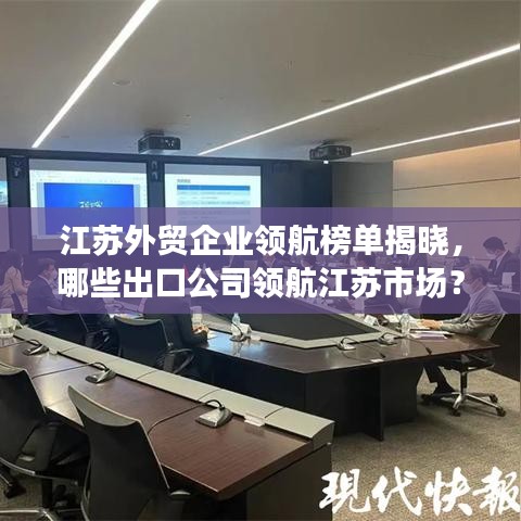 江蘇外貿企業領航榜單揭曉,哪些出口公司領航江蘇市場?