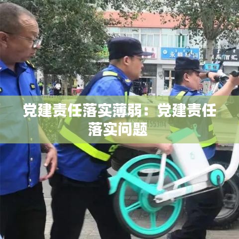 黨建責(zé)任落實(shí)薄弱:黨建責(zé)任落實(shí)問題