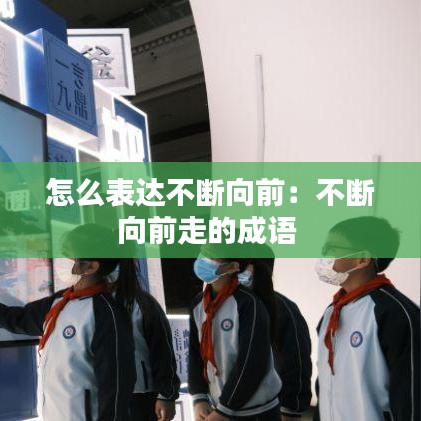 怎么表達不斷向前:不斷向前走的成語