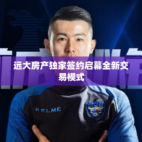 遠大房產獨家簽約啟幕全新交易模式