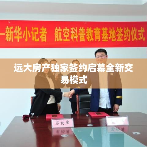 遠大房產獨家簽約啟幕全新交易模式