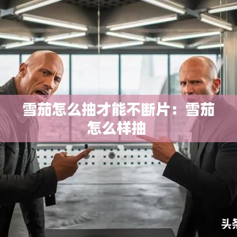 雪茄怎么抽才能不斷片:雪茄怎么樣抽