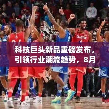 科技巨頭新品重磅發布,引領行業潮流趨勢,8月31日頭條新聞揭秘!