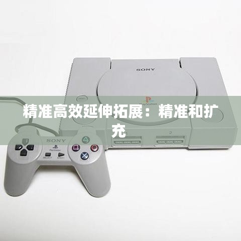 精準高效延伸拓展:精準和擴充