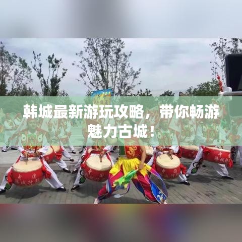韓城最新游玩攻略,帶你暢游魅力古城!