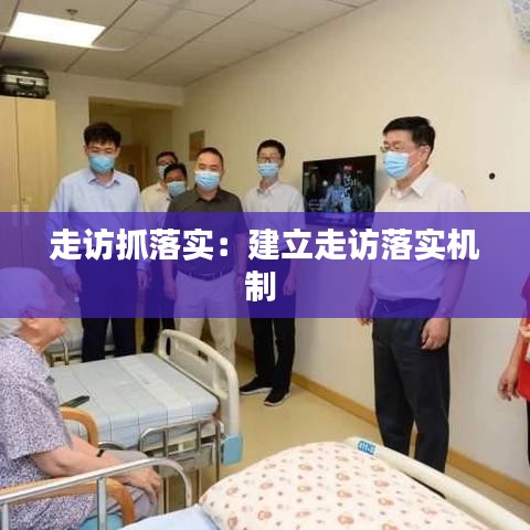 走訪抓落實:建立走訪落實機制