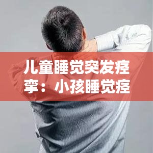 兒童睡覺突發(fā)痙攣:小孩睡覺痙攣是什么原因