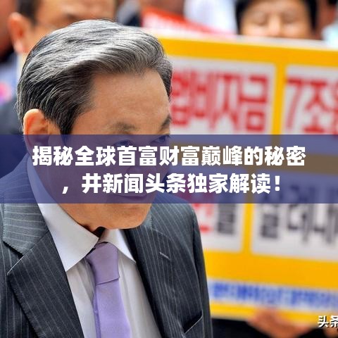 揭秘全球首富財富巔峰的秘密，井新聞頭條獨家解讀！