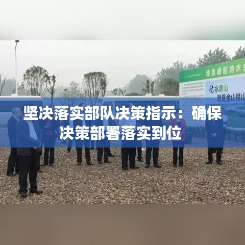 堅決落實部隊決策指示:確保決策部署落實到位