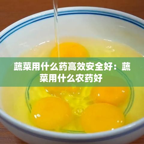 蔬菜用什么藥高效安全好:蔬菜用什么農(nóng)藥好