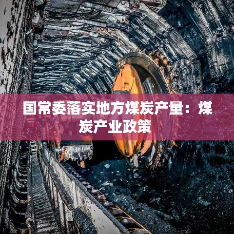 國常委落實(shí)地方煤炭產(chǎn)量:煤炭產(chǎn)業(yè)政策