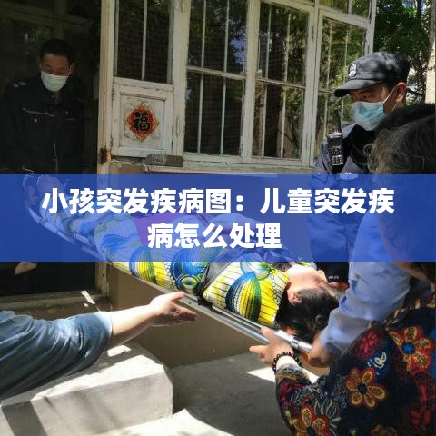 小孩突發疾病圖:兒童突發疾病怎么處理