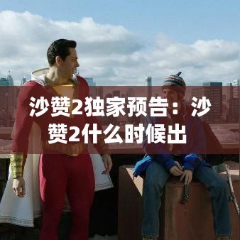 沙贊2獨(dú)家預(yù)告:沙贊2什么時(shí)候出