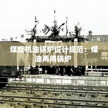 煤炭機油鍋爐設計規范:煤油兩用鍋爐