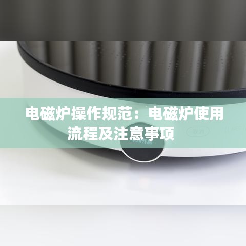 電磁爐操作規范:電磁爐使用流程及注意事項