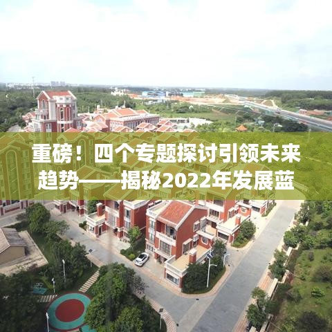 重磅!四個專題探討引領(lǐng)未來趨勢——揭秘2022年發(fā)展藍(lán)圖