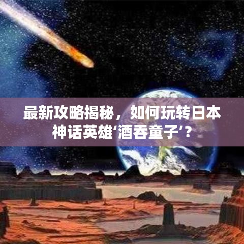 最新攻略揭秘,如何玩轉(zhuǎn)日本神話英雄‘酒吞童子’?