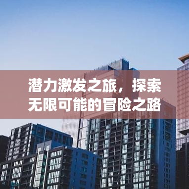 潛力激發(fā)之旅,探索無限可能的冒險之路