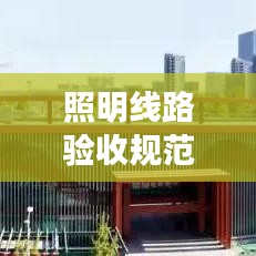 照明線路驗收規范詳解,專業標準,保障安全