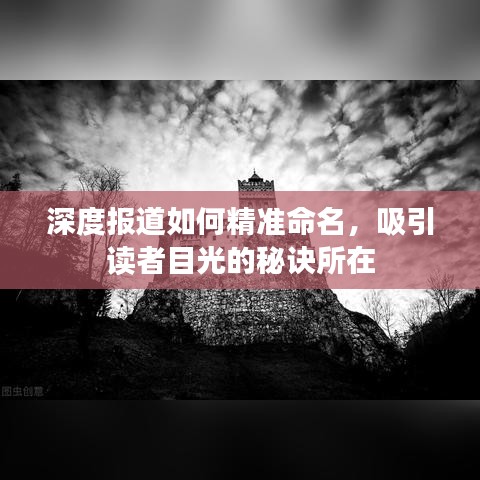 深度報道如何精準(zhǔn)命名,吸引讀者目光的秘訣所在