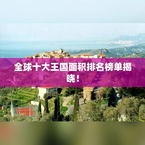 全球十大王國面積排名榜單揭曉!