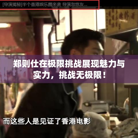 鄭則仕在極限挑戰(zhàn)展現(xiàn)魅力與實力,挑戰(zhàn)無極限!
