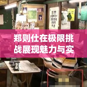 鄭則仕在極限挑戰(zhàn)展現(xiàn)魅力與實(shí)力,挑戰(zhàn)無(wú)極限!