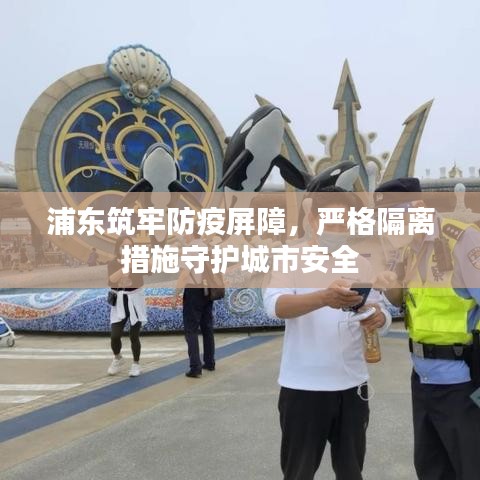 浦東筑牢防疫屏障,嚴(yán)格隔離措施守護(hù)城市安全