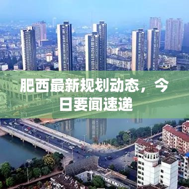 肥西最新規(guī)劃動態(tài),今日要聞速遞